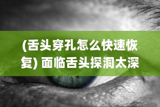 (舌头穿孔怎么快速恢复) 面临舌头探洞太深问题，我们应如何有效地进行治疗和防止?