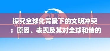 探究全球化背景下的文明冲突：原因、表现及其对全球和谐的挑战