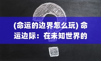 (命运的边界怎么玩) 命运边际：在未知世界的冲击与选择中寻找人生的真谛