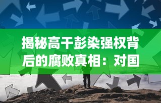 揭秘高干彭染强权背后的腐败真相：对国家利益的侵占、无视公权力的肆意据为己有 v4.1.5下载