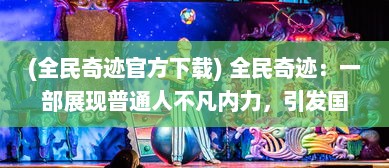 (全民奇迹官方下载) 全民奇迹：一部展现普通人不凡内力，引发国民共鸣的生动实录