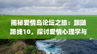 揭秘爱情岛论坛之旅：跟随路线10，探讨爱情心理学与情感治疗的深入理解