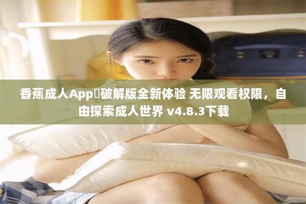 香蕉成人App❤破解版全新体验 无限观看权限，自由探索成人世界 v4.8.3下载