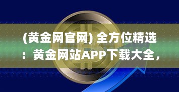 (黄金网官网) 全方位精选：黄金网站APP下载大全，满足您的黄金投资交易需求