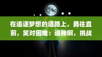 在追逐梦想的道路上，勇往直前，笑对困难：追我啊，挑战未知的生活冒险