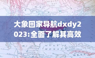 大象回家导航dxdy2023:全面了解其高效快捷的路径规划、实时路况更新以及个性化设置等强大功能特性 v1.9.5下载