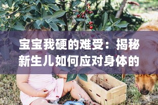 宝宝我硬的难受：揭秘新生儿如何应对身体的不适，以及父母如何识别与处理