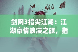 剑网3指尖江湖：江湖豪情浪漫之旅，指尖儿女争风吹，唤起你内心的武侠梦想