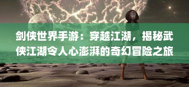 剑侠世界手游：穿越江湖，揭秘武侠江湖令人心澎湃的奇幻冒险之旅