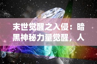 末世觉醒之入侵：暗黑神秘力量觉醒，人类世界面临未知威胁的存亡挑战