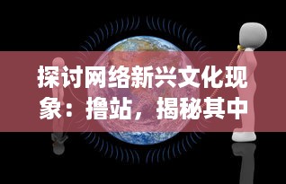 探讨网络新兴文化现象：撸站，揭秘其中包含的社会心理和娱乐消费趋势