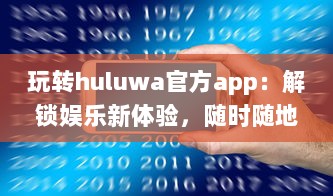 玩转huluwa官方app：解锁娱乐新体验，随时随地畅享精彩内容 v5.6.8下载