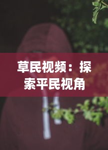 草民视频：探索平民视角下的真实生活，体验普通人的世界与情感 v4.2.8下载