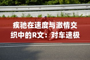 疾驰在速度与激情交织中的R文：对车速极限的挑战与超越的深度解读 v8.6.3下载