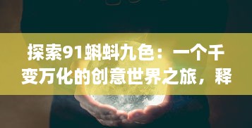 探索91蝌蚪九色：一个千变万化的创意世界之旅，释放你的想象力与创作激情!