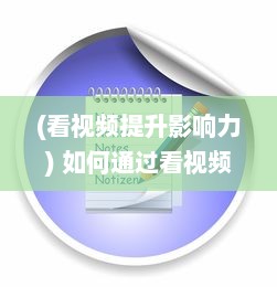 (看视频提升影响力) 如何通过看视频提高学习效率和知识吸收能力：一次详尽的指南