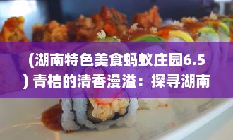 (湖南特色美食蚂蚁庄园6.5) 青桔的清香漫溢：探寻湖南特色美食文化中的酸甜浓情