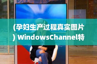 (孕妇生产过程真实图片) WindowsChannel特辑：全面解析孕妇生产过程，为准妈妈们提供专业指导