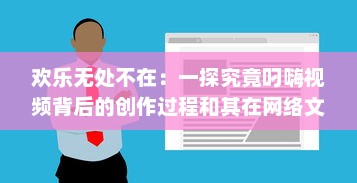 欢乐无处不在：一探究竟叼嗨视频背后的创作过程和其在网络文化中的影响力 v6.1.2下载