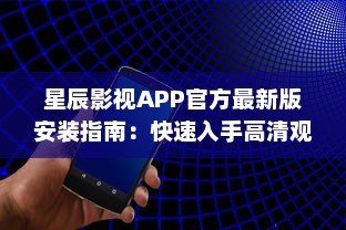 星辰影视APP官方最新版安装指南：快速入手高清观影体验，了解更新内容与功能亮点