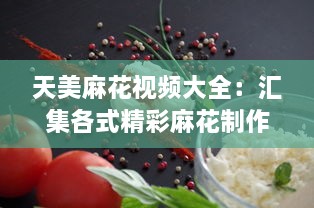 天美麻花视频大全：汇集各式精彩麻花制作教程，打造美食烹饪高手 v9.0.3下载