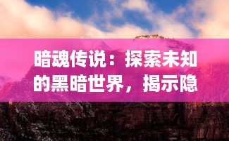 暗魂传说：探索未知的黑暗世界，揭示隐藏的神秘力量，挑战终极的恶魔之路