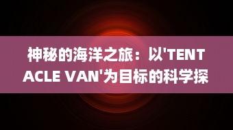 神秘的海洋之旅：以'TENTACLE VAN'为目标的科学探索与奇异生物研究 v1.3.9下载