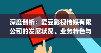 深度剖析：爱豆影视传媒有限公司的发展状况、业务特色与市场口碑怎么样? v1.0.8下载