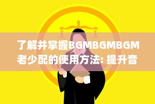 了解并掌握BGMBGMBGM老少配的使用方法: 提升音乐体验的全面指南 v6.7.8下载