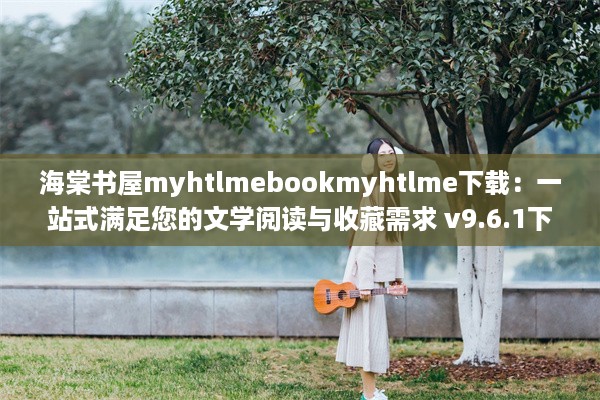 海棠书屋myhtlmebookmyhtlme下载：一站式满足您的文学阅读与收藏需求 v9.6.1下载