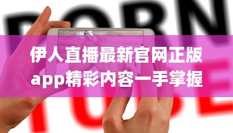 伊人直播最新官网正版app精彩内容一手掌握： 观看高清直播, 享受极致体验 v2.1.0下载