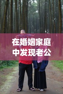 在婚姻家庭中发现老公与儿媳妇有暧昧关系，如何妥善处理以维护家庭和睦 v3.6.8下载