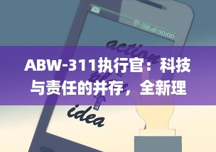 ABW-311执行官：科技与责任的并存，全新理念下的智能安防领域新标杆 v9.0.9下载