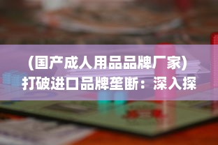 (国产成人用品品牌厂家) 打破进口品牌垄断：深入探讨国产精品成人用品的发展与创新