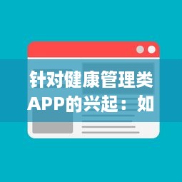 针对健康管理类APP的兴起：如何借助数字工具有效监控你的身体状况