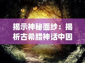 揭示神秘面纱：揭析古希腊神话中因狄斯的谎言及其对人类命运的深刻影响