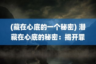 (藏在心底的一个秘密) 潜藏在心底的秘密：揭开罪恶的令人毛骨悚然的第七章