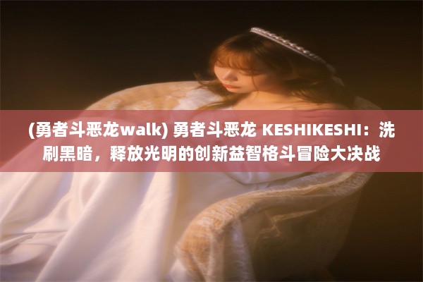 (勇者斗恶龙walk) 勇者斗恶龙 KESHIKESHI：洗刷黑暗，释放光明的创新益智格斗冒险大决战