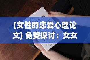 (女性的恋爱心理论文) 免费探讨：女女性恋爱的社会观念变迁与情感支持网络建立