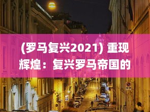 (罗马复兴2021) 重现辉煌：复兴罗马帝国的历史回溯与现代影响力探究