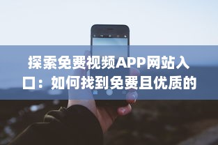 探索免费视频APP网站入口：如何找到免费且优质的视频资源? v0.9.3下载