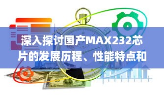 深入探讨国产MAX232芯片的发展历程、性能特点和应用领域 v0.8.2下载