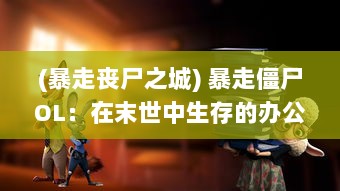 (暴走丧尸之城) 暴走僵尸OL：在末世中生存的办公室女性的危机与挑战一览无余