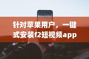 针对苹果用户，一键式安装f2短视频app，轻松享受精彩内容 v0.2.1下载