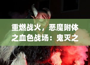 重燃战火，恶魔附体之血色战场：鬼灭之刃血风剑戟Royale的刀锋较量与决胜之旅