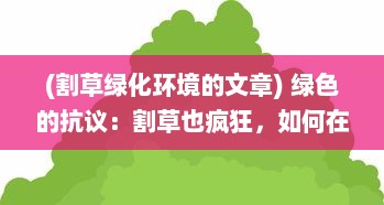 (割草绿化环境的文章) 绿色的抗议：割草也疯狂，如何在环保和城市化之间找到平衡点