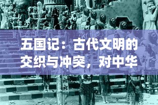 五国记：古代文明的交织与冲突，对中华文化及其与古希腊、罗马、波斯、印度四大文明的比较研究