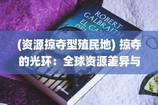 (资源掠夺型殖民地) 掠夺的光环：全球资源差异与经济不平等的深度解析