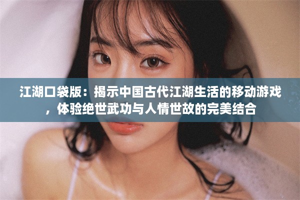 江湖口袋版：揭示中国古代江湖生活的移动游戏，体验绝世武功与人情世故的完美结合