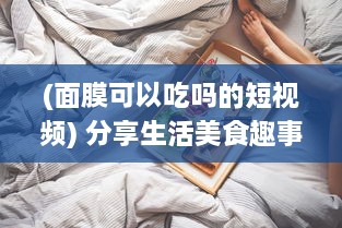 (面膜可以吃吗的短视频) 分享生活美食趣事：上面膜下边吃的美食烹饪和品尝体验视频